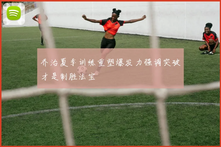 乔治夏季训练重塑爆发力强调突破才是制胜法宝