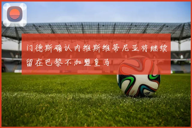 门德斯确认内维斯维蒂尼亚将继续留在巴黎不加盟皇马