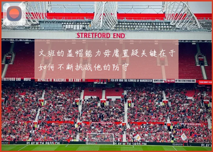 文班的盖帽能力毋庸置疑关键在于如何不断挑战他的防守