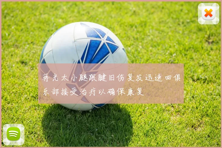 蒋光太小腿跟腱旧伤复发迅速回俱乐部接受治疗以确保康复