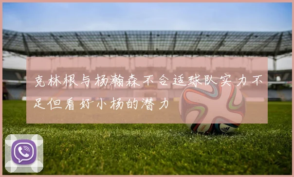 克林根与杨瀚森不合适球队实力不足但看好小杨的潜力