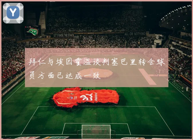 拜仁与埃因霍温谈判塞巴里转会球员方面已达成一致