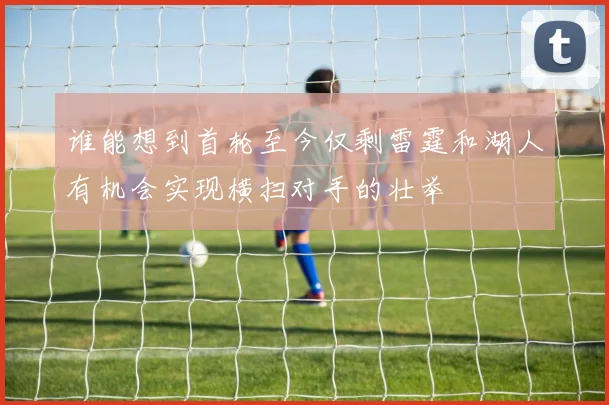 谁能想到首轮至今仅剩雷霆和湖人有机会实现横扫对手的壮举