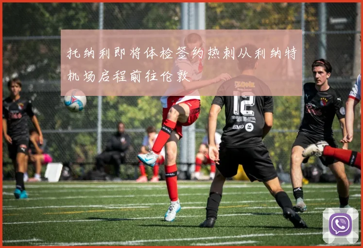 托纳利即将体检签约热刺从利纳特机场启程前往伦敦